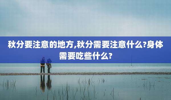 秋分要注意的地方,秋分需要注意什么?身体需要吃些什么?