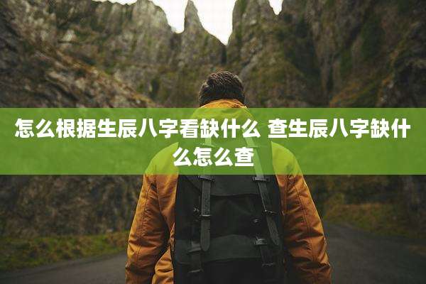 怎么根据生辰八字看缺什么 查生辰八字缺什么怎么查