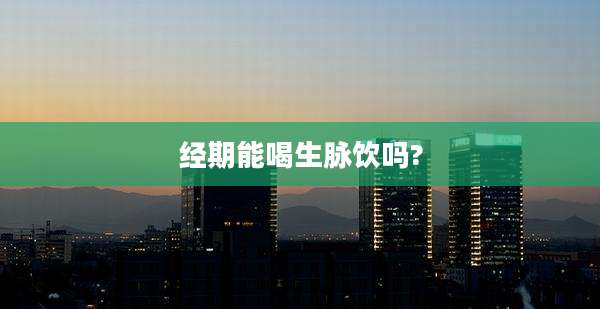 经期能喝生脉饮吗?