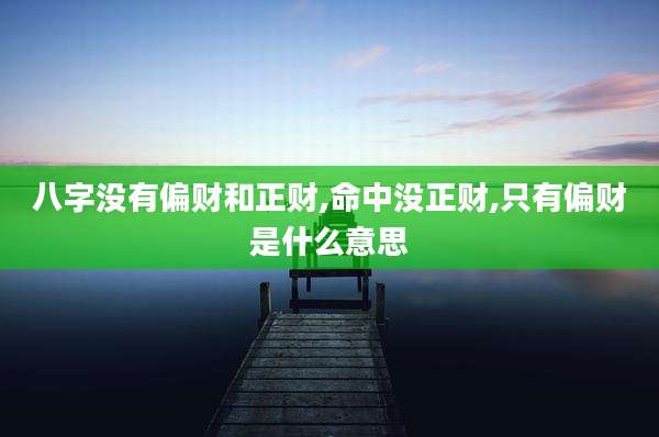 八字没有偏财和正财,命中没正财,只有偏财是什么意思