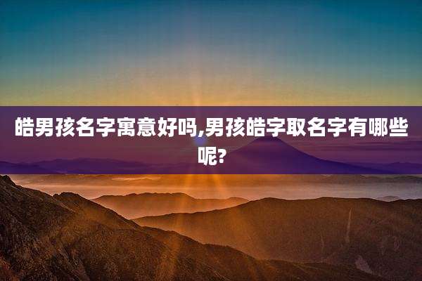皓男孩名字寓意好吗,男孩皓字取名字有哪些呢?