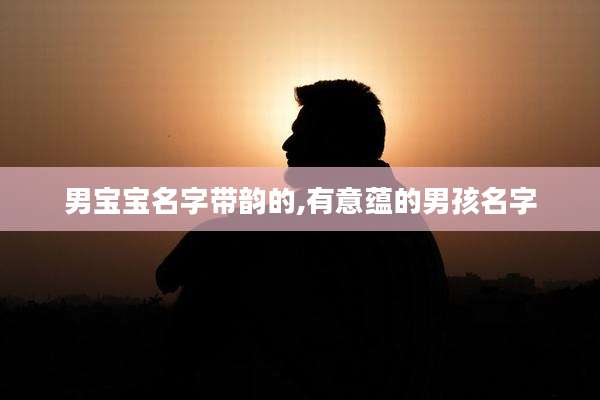 男宝宝名字带韵的,有意蕴的男孩名字