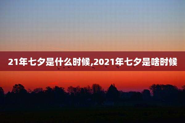 21年七夕是什么时候,2021年七夕是啥时候