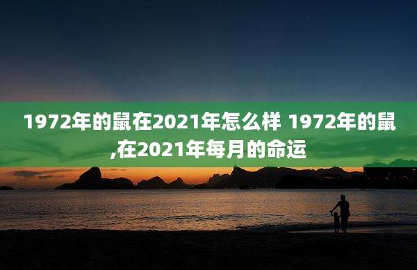 1972年的鼠在2021年怎么样 1972年的鼠,在2021年每月的命运