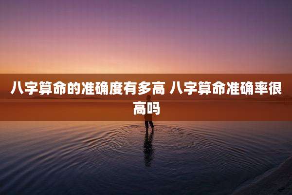 八字算命的准确度有多高 八字算命准确率很高吗