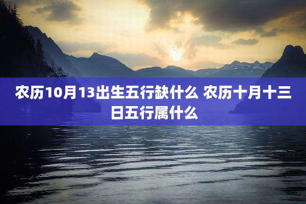 农历10月13出生五行缺什么 农历十月十三日五行属什么