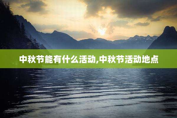 中秋节能有什么活动,中秋节活动地点