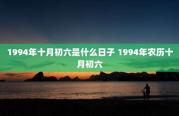 1994年十月初六是什么日子 1994年农历十月初六