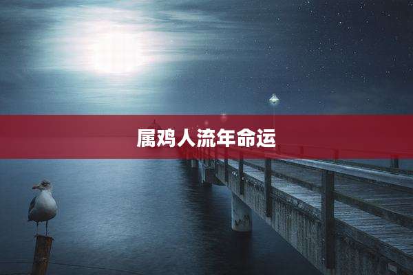 属鸡人流年命运