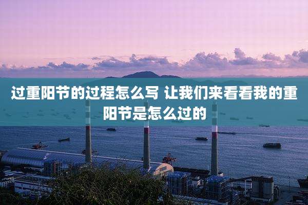 过重阳节的过程怎么写 让我们来看看我的重阳节是怎么过的
