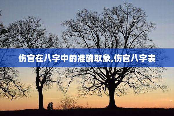 伤官在八字中的准确取象,伤官八字表