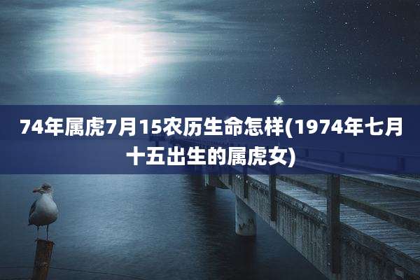 74年属虎7月15农历生命怎样(1974年七月十五出生的属虎女)