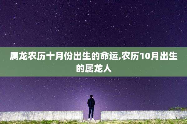 属龙农历十月份出生的命运,农历10月出生的属龙人