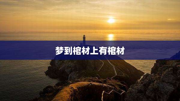 梦到棺材上有棺材