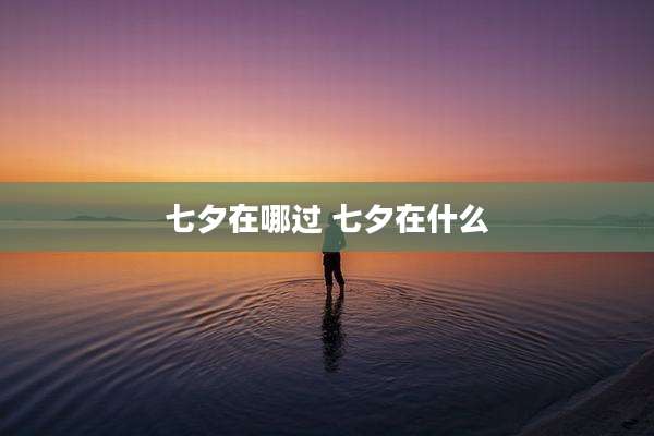 七夕在哪过 七夕在什么