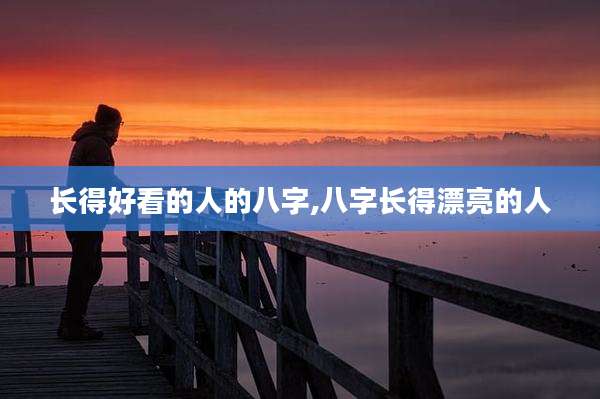 长得好看的人的八字,八字长得漂亮的人
