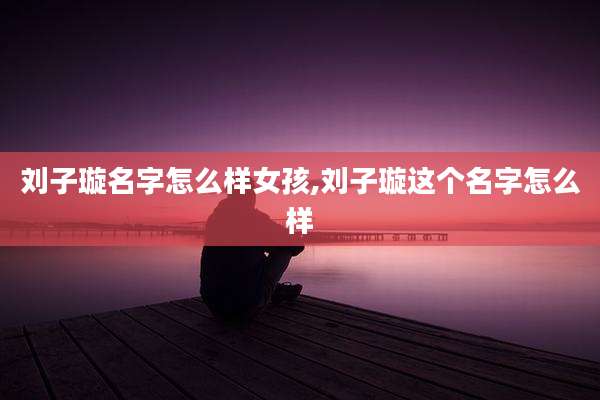 刘子璇名字怎么样女孩,刘子璇这个名字怎么样