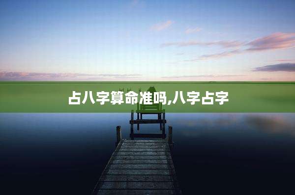 占八字算命准吗,八字占字