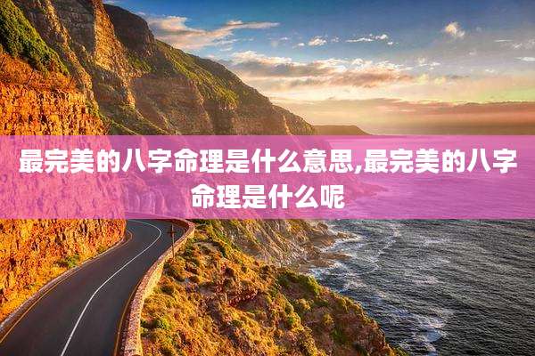 最完美的八字命理是什么意思,最完美的八字命理是什么呢