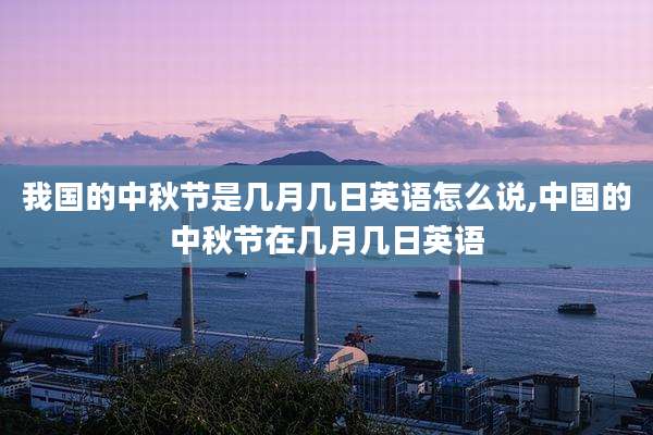 我国的中秋节是几月几日英语怎么说,中国的中秋节在几月几日英语