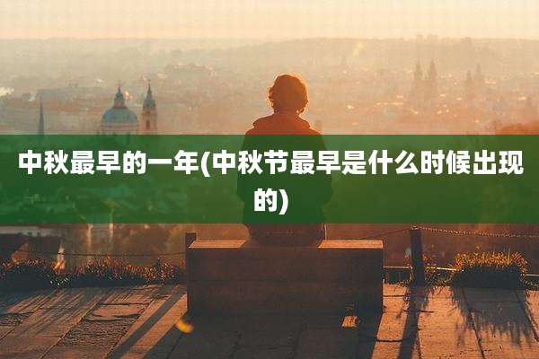 中秋最早的一年(中秋节最早是什么时候出现的)