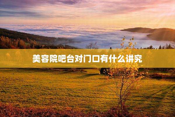美容院吧台对门口有什么讲究