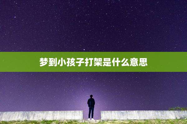 梦到小孩子打架是什么意思