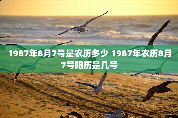 1987年8月7号是农历多少 1987年农历8月7号阳历是几号