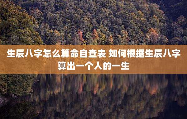 生辰八字怎么算命自查表 如何根据生辰八字算出一个人的一生