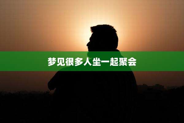 梦见很多人坐一起聚会