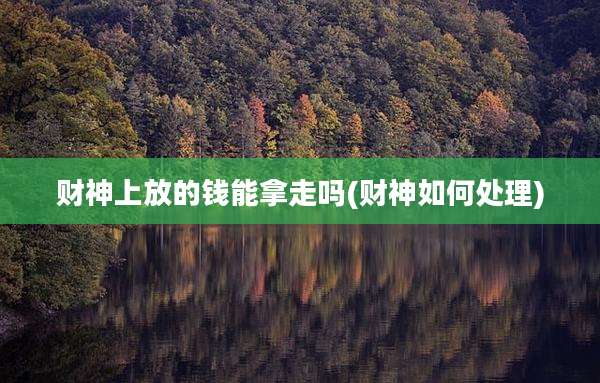 财神上放的钱能拿走吗(财神如何处理)