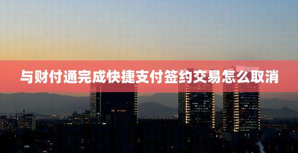 与财付通完成快捷支付签约交易怎么取消