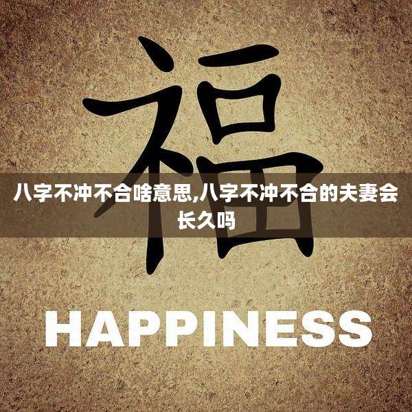 八字不冲不合啥意思,八字不冲不合的夫妻会长久吗