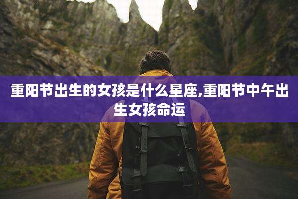 重阳节出生的女孩是什么星座,重阳节中午出生女孩命运