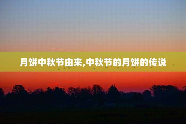 月饼中秋节由来,中秋节的月饼的传说