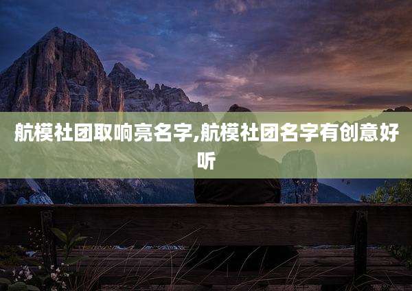 航模社团取响亮名字,航模社团名字有创意好听