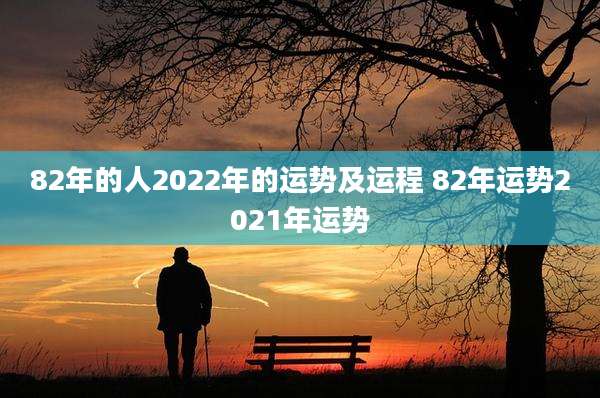 82年的人2022年的运势及运程 82年运势2021年运势