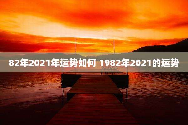 82年2021年运势如何 1982年2021的运势