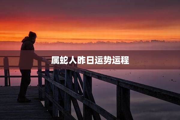 属蛇人昨日运势运程