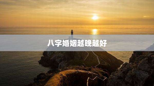 八字婚姻越晚越好