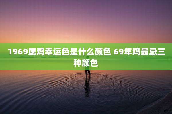 1969属鸡幸运色是什么颜色 69年鸡最忌三种颜色