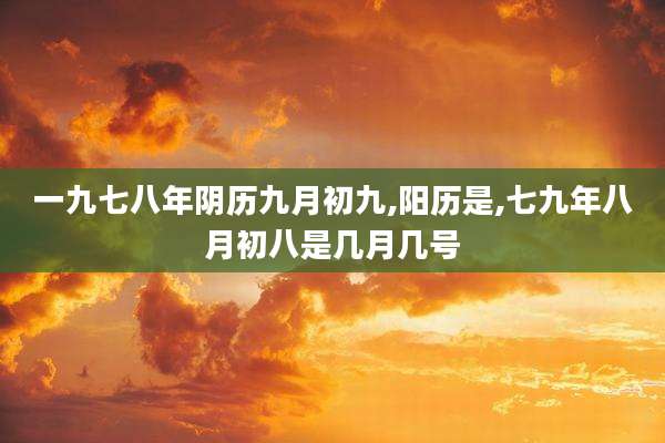 一九七八年阴历九月初九,阳历是,七九年八月初八是几月几号