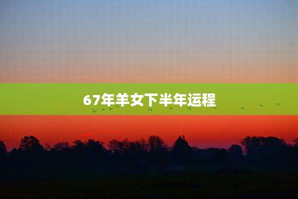 67年羊女下半年运程
