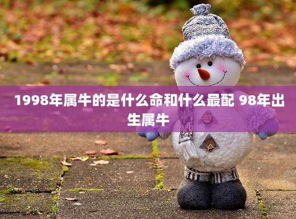 1998年属牛的是什么命和什么最配 98年出生属牛