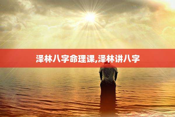 泽林八字命理课,泽林讲八字