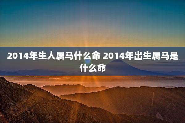 2014年生人属马什么命 2014年出生属马是什么命