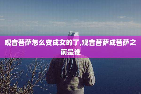 观音菩萨怎么变成女的了,观音菩萨成菩萨之前是谁
