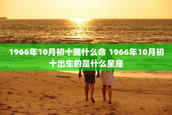 1966年10月初十属什么命 1966年10月初十出生的是什么星座