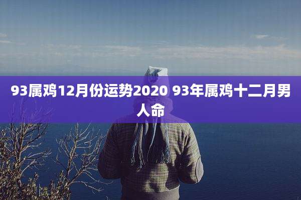 93属鸡12月份运势2020 93年属鸡十二月男人命