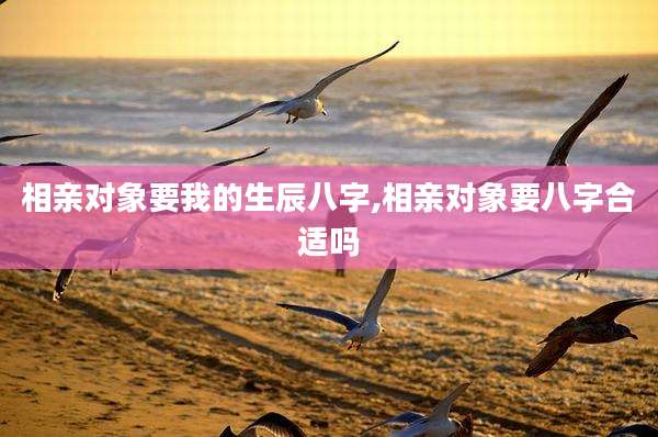 相亲对象要我的生辰八字,相亲对象要八字合适吗